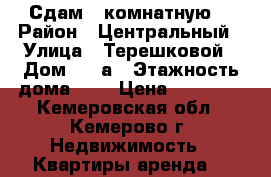 Сдам 1-комнатную  › Район ­ Центральный › Улица ­ Терешковой › Дом ­ 24а › Этажность дома ­ 5 › Цена ­ 10 000 - Кемеровская обл., Кемерово г. Недвижимость » Квартиры аренда   